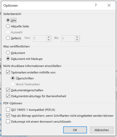 In den Optionen beim Speichern als PDF aus Word ist unter Seitenbereich Alle ausgewählt. Unter Was veröffentlichen ist Dokument mit Markups ausgewählt. Unter Nicht druckbare Informationen einschließen ist Textmarken erstellen mithilfe von Überschriften, Dokumenteneigenschaften und Dokumentstrukturtags für Barrierefreiheit ausgewählt. Unter PDF-Optionen ist Text als Bitmap speichern, wenn Schriftarten nicht eingebettet werden können ausgewählt.